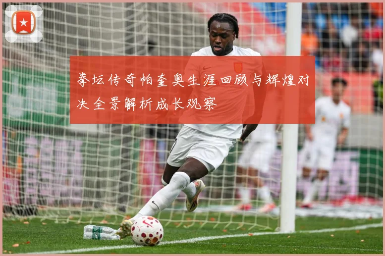 拳坛传奇帕奎奥生涯回顾与辉煌对决全景解析成长观察