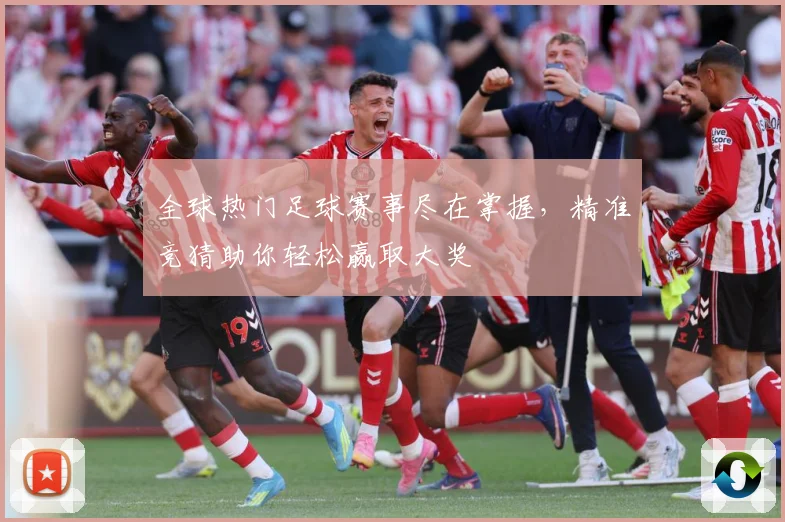 全球热门足球赛事尽在掌握，精准竞猜助你轻松赢取大奖