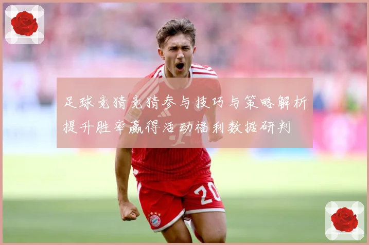 足球竞猜竞猜参与技巧与策略解析提升胜率赢得活动福利数据研判