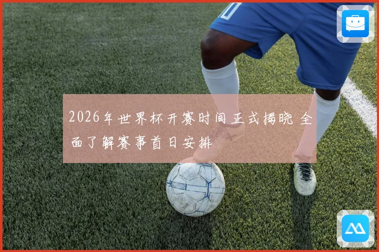 2026年世界杯开赛时间正式揭晓 全面了解赛事首日安排