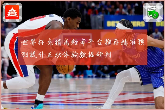 世界杯竞猜高赔率平台推荐精准预测提升互动体验数据研判
