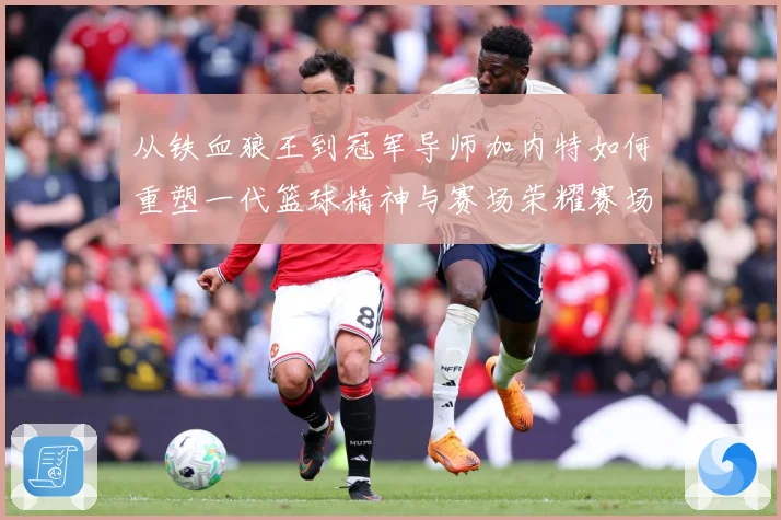 从铁血狼王到冠军导师加内特如何重塑一代篮球精神与赛场荣耀赛场复盘