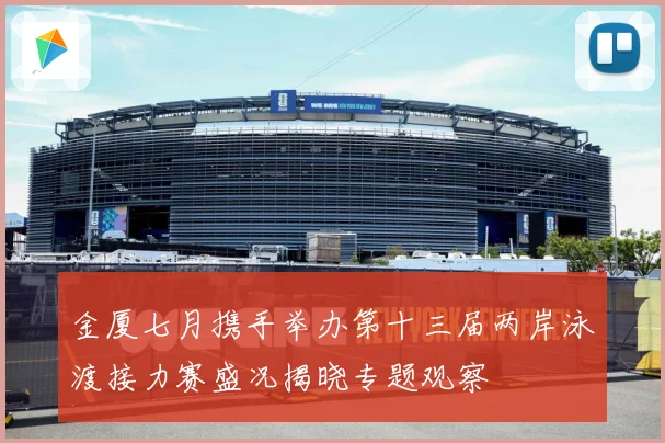 金厦七月携手举办第十三届两岸泳渡接力赛盛况揭晓专题观察