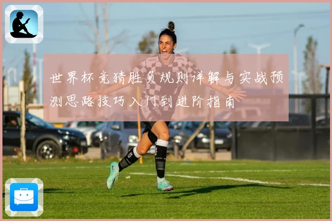 世界杯竞猜胜负规则详解与实战预测思路技巧入门到进阶指南