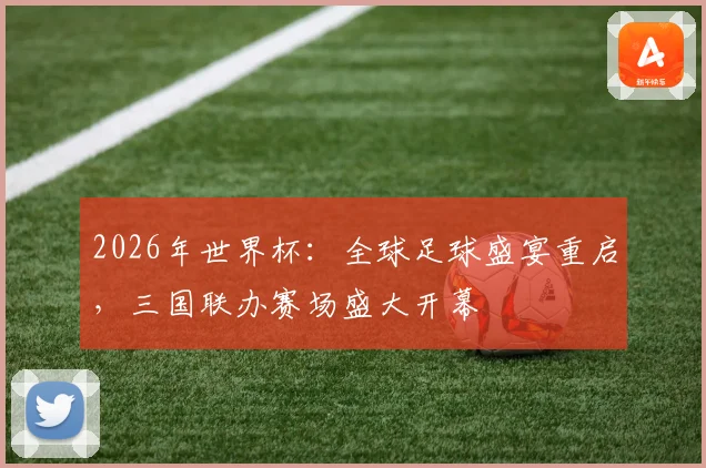 2026年世界杯：全球足球盛宴重启，三国联办赛场盛大开幕