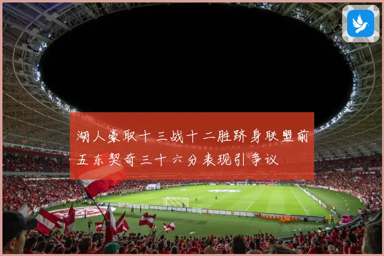 湖人豪取十三战十二胜跻身联盟前五东契奇三十六分表现引争议