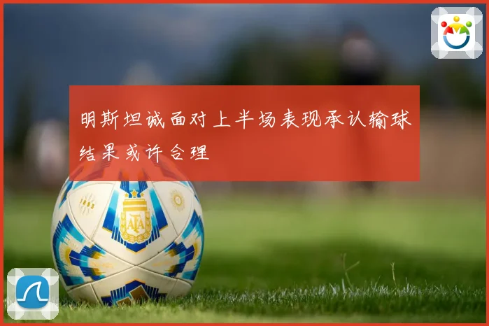 明斯坦诚面对上半场表现承认输球结果或许合理