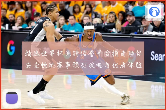 精选世界杯竞猜信誉平台指南助你安全畅玩赛事预测攻略与优质体验