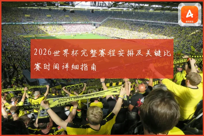 2026世界杯完整赛程安排及关键比赛时间详细指南