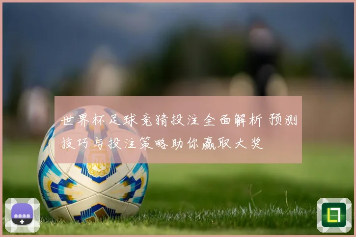 世界杯足球竞猜投注全面解析 预测技巧与投注策略助你赢取大奖