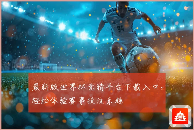 最新版世界杯竞猜平台下载入口，轻松体验赛事投注乐趣