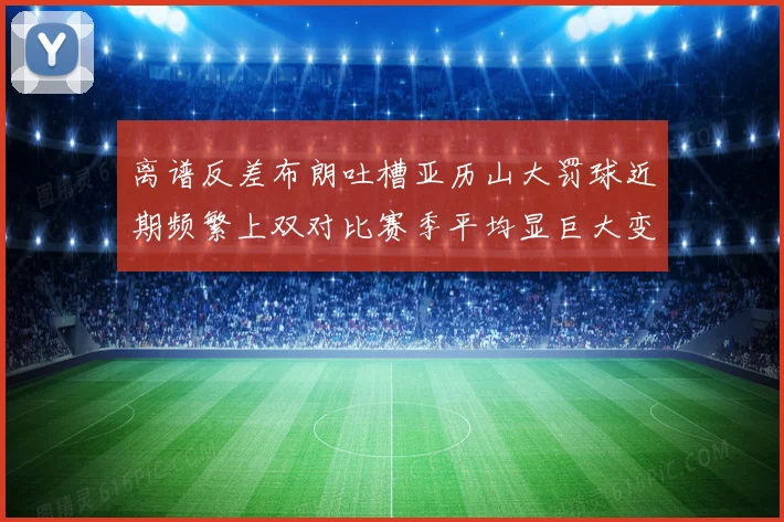离谱反差布朗吐槽亚历山大罚球近期频繁上双对比赛季平均显巨大变化