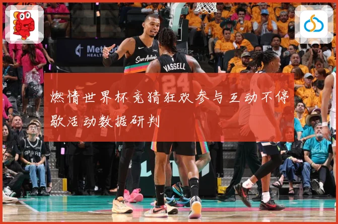 燃情世界杯竞猜狂欢参与互动不停歇活动数据研判