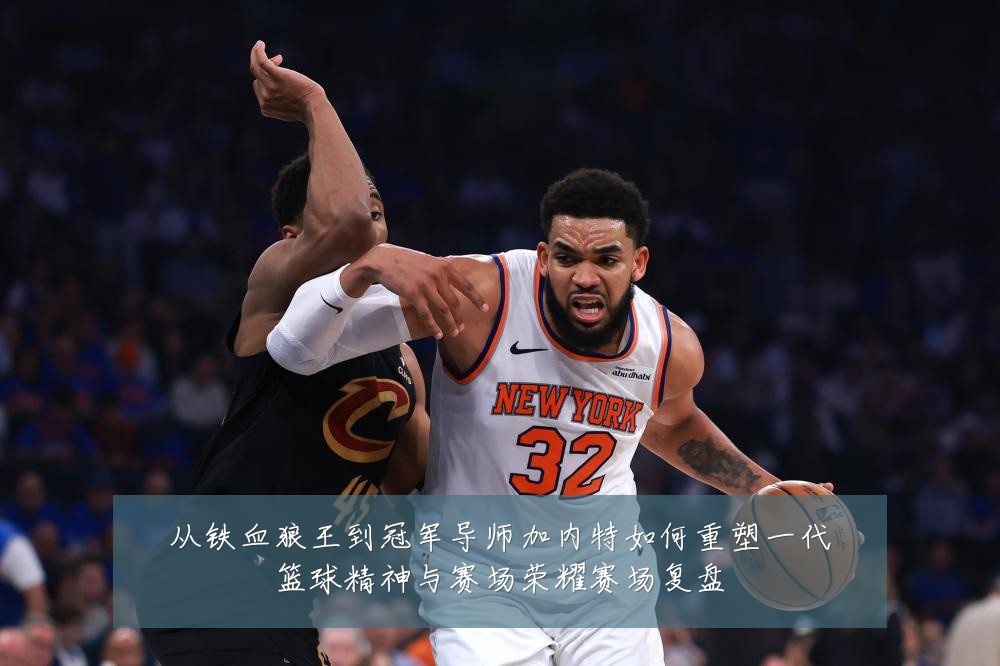 从铁血狼王到冠军导师加内特如何重塑一代篮球精神与赛场荣耀赛场复盘