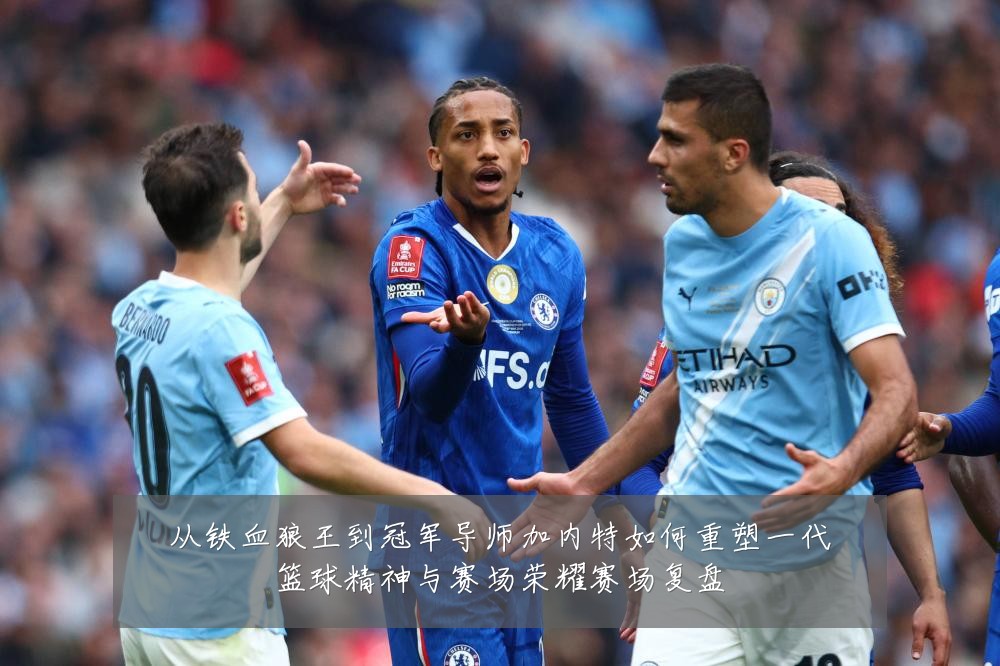从铁血狼王到冠军导师加内特如何重塑一代篮球精神与赛场荣耀赛场复盘