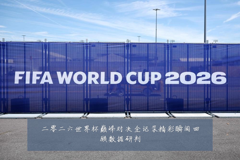 二零二六世界杯巅峰对决全记录精彩瞬间回顾数据研判