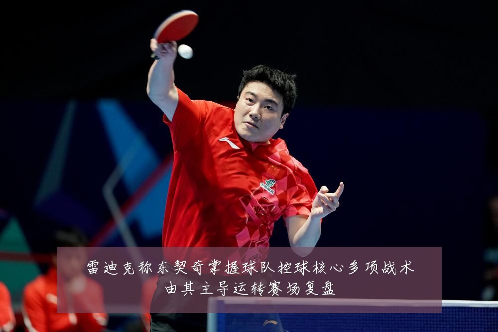 雷迪克称东契奇掌握球队控球核心多项战术由其主导运转赛场复盘