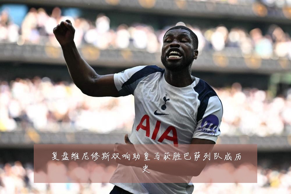 复盘维尼修斯双响助皇马获胜巴萨列队成历史