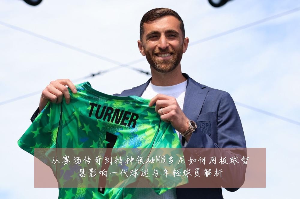 从赛场传奇到精神领袖MS多尼如何用板球智慧影响一代球迷与年轻球员解析