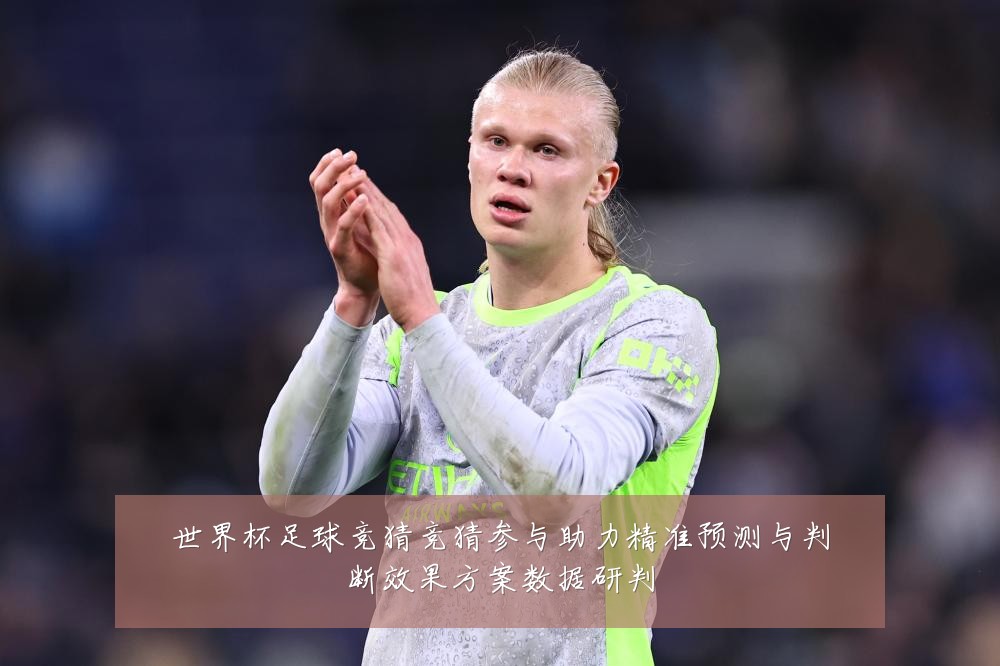 世界杯足球竞猜竞猜参与助力精准预测与判断效果方案数据研判