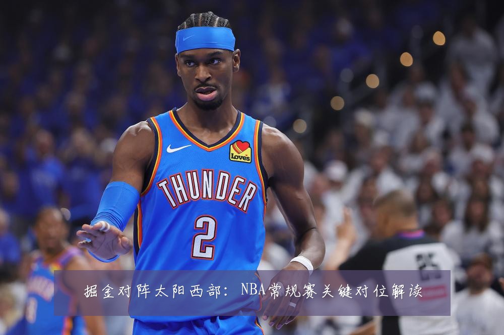 掘金对阵太阳西部:NBA常规赛关键对位解读